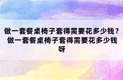 做一套餐桌椅子套得需要花多少钱？ 做一套餐桌椅子套得需要花多少钱呀